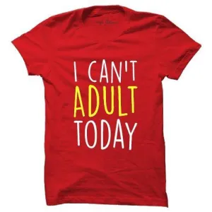 I Cant Adult Today T-shirt